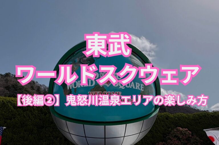 東武ワールドスクウェア 後編② 鬼怒川温泉エリアの楽しみ方のアイキャッチ画像